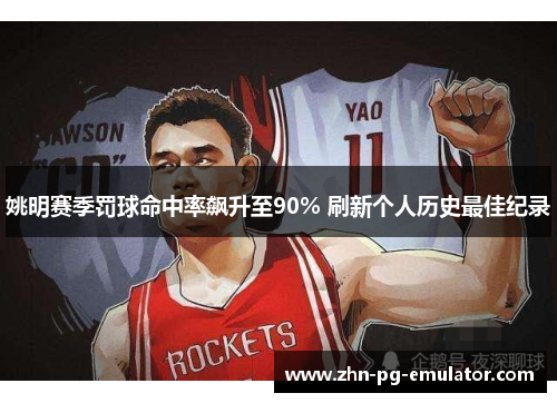 姚明赛季罚球命中率飙升至90% 刷新个人历史最佳纪录 姚明赛季罚球命中率飙升至90% 刷新个人历史最佳纪录