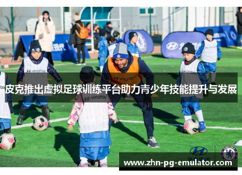 皮克推出虚拟足球训练平台助力青少年技能提升与发展 皮克推出虚拟足球训练平台助力青少年技能提升与发展