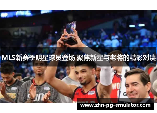 MLS新赛季明星球员登场 聚焦新星与老将的精彩对决 MLS新赛季明星球员登场 聚焦新星与老将的精彩对决