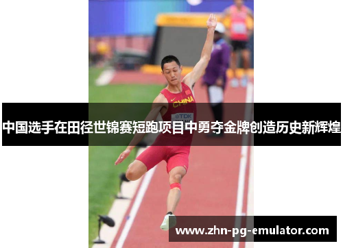 中国选手在田径世锦赛短跑项目中勇夺金牌创造历史新辉煌 中国选手在田径世锦赛短跑项目中勇夺金牌创造历史新辉煌