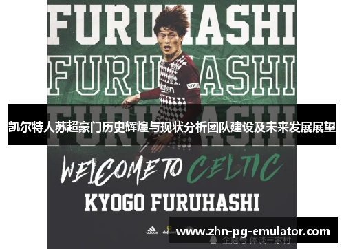 凯尔特人苏超豪门历史辉煌与现状分析团队建设及未来发展展望 凯尔特人苏超豪门历史辉煌与现状分析团队建设及未来发展展望