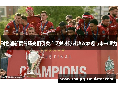 利物浦新援首场亮相引发广泛关注球迷热议表现与未来潜力 利物浦新援首场亮相引发广泛关注球迷热议表现与未来潜力