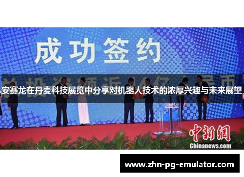 安赛龙在丹麦科技展览中分享对机器人技术的浓厚兴趣与未来展望 安赛龙在丹麦科技展览中分享对机器人技术的浓厚兴趣与未来展望