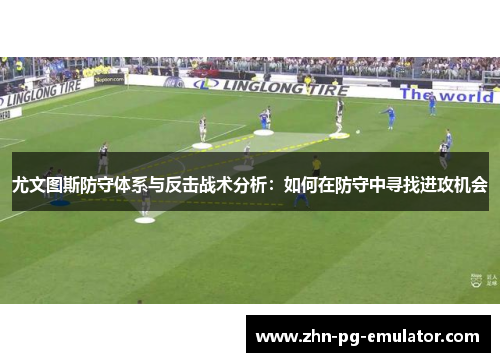 尤文图斯防守体系与反击战术分析:如何在防守中寻找进攻机会 尤文图斯防守体系与反击战术分析:如何在防守中寻找进攻机会