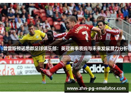 普雷斯顿诺思郡足球俱乐部：英冠赛季表现与未来发展潜力分析