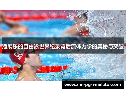 潘展乐的自由泳世界纪录背后流体力学的奥秘与突破 潘展乐的自由泳世界纪录背后流体力学的奥秘与突破