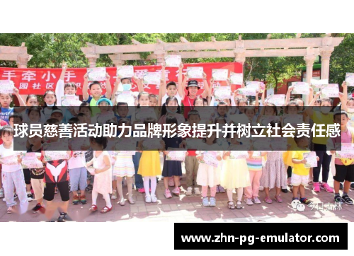 球员慈善活动助力品牌形象提升并树立社会责任感 球员慈善活动助力品牌形象提升并树立社会责任感