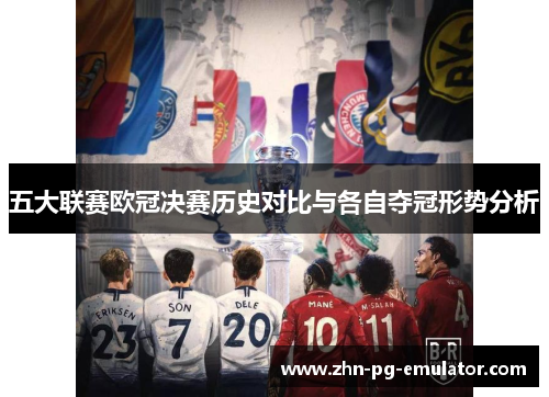 五大联赛欧冠决赛历史对比与各自夺冠形势分析