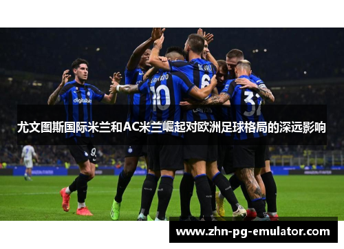 尤文图斯国际米兰和AC米兰崛起对欧洲足球格局的深远影响