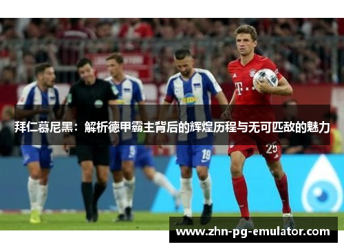 拜仁慕尼黑:解析德甲霸主背后的辉煌历程与无可匹敌的魅力 拜仁慕尼黑:解析德甲霸主背后的辉煌历程与无可匹敌的魅力