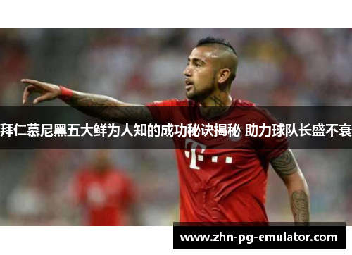 拜仁慕尼黑五大鲜为人知的成功秘诀揭秘 助力球队长盛不衰