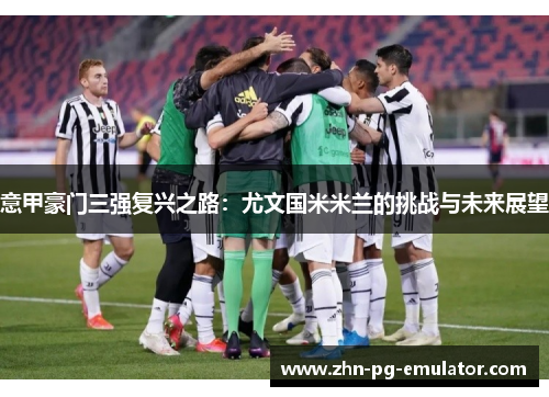 意甲豪门三强复兴之路：尤文国米米兰的挑战与未来展望