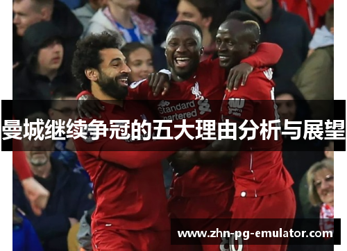 曼城继续争冠的五大理由分析与展望
