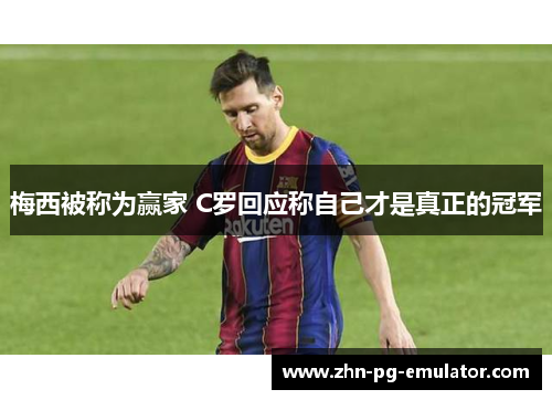 梅西被称为赢家 C罗回应称自己才是真正的冠军