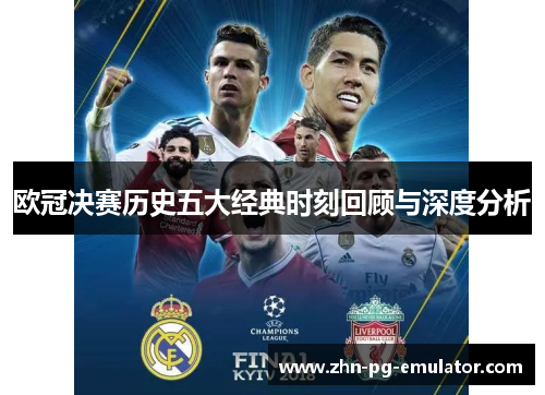 欧冠决赛历史五大经典时刻回顾与深度分析