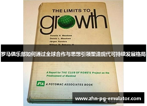 罗马俱乐部如何通过全球合作与思想引领塑造现代可持续发展格局