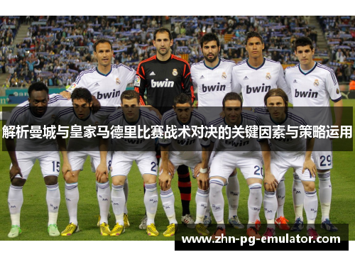 解析曼城与皇家马德里比赛战术对决的关键因素与策略运用 解析曼城与皇家马德里比赛战术对决的关键因素与策略运用