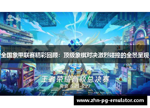 全国象甲联赛精彩回顾：顶级象棋对决激烈碰撞的全景呈现