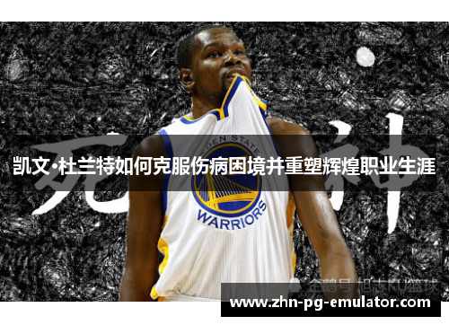 凯文·杜兰特如何克服伤病困境并重塑辉煌职业生涯 凯文·杜兰特如何克服伤病困境并重塑辉煌职业生涯