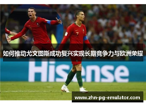 如何推动尤文图斯成功复兴实现长期竞争力与欧洲荣耀