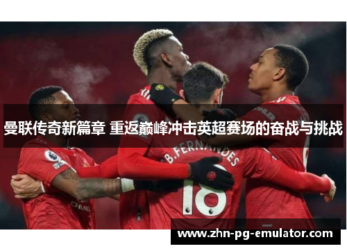 曼联传奇新篇章 重返巅峰冲击英超赛场的奋战与挑战 曼联传奇新篇章 重返巅峰冲击英超赛场的奋战与挑战