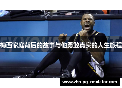 梅西家庭背后的故事与他勇敢真实的人生旅程