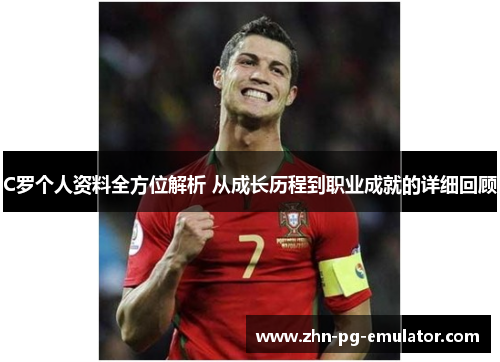 C罗个人资料全方位解析 从成长历程到职业成就的详细回顾 C罗个人资料全方位解析 从成长历程到职业成就的详细回顾