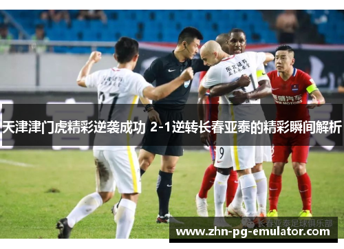 天津津门虎精彩逆袭成功 2-1逆转长春亚泰的精彩瞬间解析