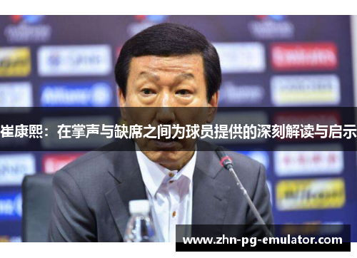 崔康熙：在掌声与缺席之间为球员提供的深刻解读与启示