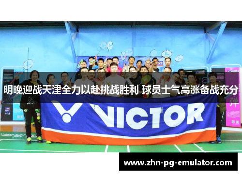 明晚迎战天津全力以赴挑战胜利 球员士气高涨备战充分 明晚迎战天津全力以赴挑战胜利 球员士气高涨备战充分