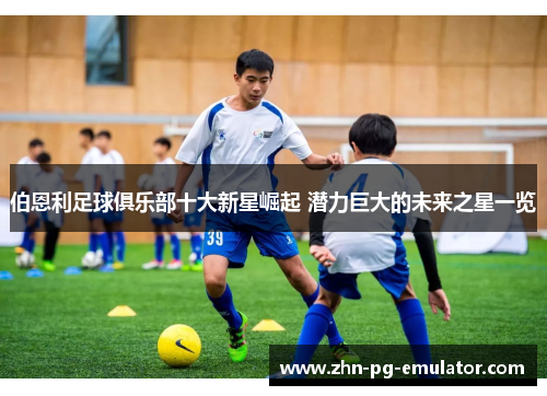 伯恩利足球俱乐部十大新星崛起 潜力巨大的未来之星一览 伯恩利足球俱乐部十大新星崛起 潜力巨大的未来之星一览