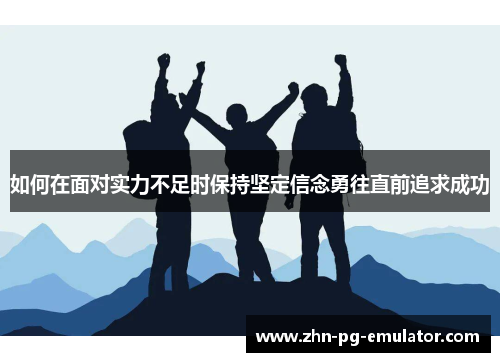 如何在面对实力不足时保持坚定信念勇往直前追求成功 如何在面对实力不足时保持坚定信念勇往直前追求成功
