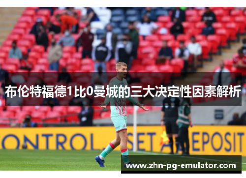 布伦特福德1比0曼城的三大决定性因素解析 布伦特福德1比0曼城的三大决定性因素解析