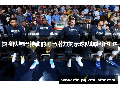 掘金队与巴特勒的黑马潜力揭示球队崛起新机遇