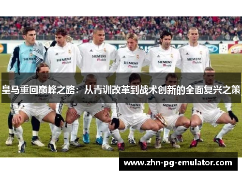 皇马重回巅峰之路:从青训改革到战术创新的全面复兴之策 皇马重回巅峰之路:从青训改革到战术创新的全面复兴之策