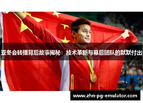 亚冬会转播背后故事揭秘:技术革新与幕后团队的默默付出 亚冬会转播背后故事揭秘:技术革新与幕后团队的默默付出