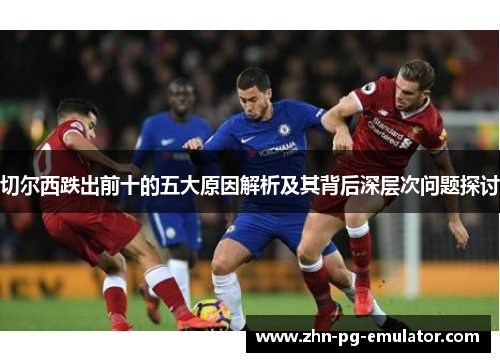 切尔西跌出前十的五大原因解析及其背后深层次问题探讨