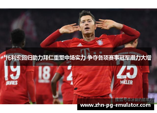 托利索回归助力拜仁重塑中场实力 争夺各项赛事冠军潜力大增 托利索回归助力拜仁重塑中场实力 争夺各项赛事冠军潜力大增
