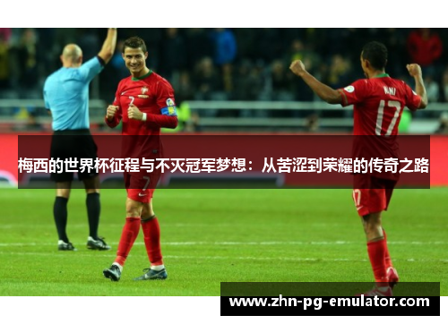 梅西的世界杯征程与不灭冠军梦想:从苦涩到荣耀的传奇之路 梅西的世界杯征程与不灭冠军梦想:从苦涩到荣耀的传奇之路