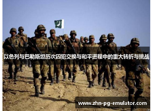 以色列与巴勒斯坦历次囚犯交换与和平进程中的重大转折与挑战