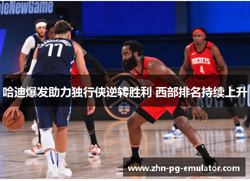 哈迪爆发助力独行侠逆转胜利 西部排名持续上升 哈迪爆发助力独行侠逆转胜利 西部排名持续上升