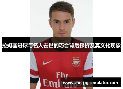 拉姆塞进球与名人去世的巧合背后探析及其文化现象