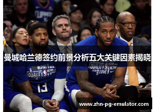 曼城哈兰德签约前景分析五大关键因素揭晓