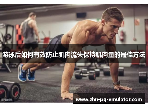 游泳后如何有效防止肌肉流失保持肌肉量的最佳方法