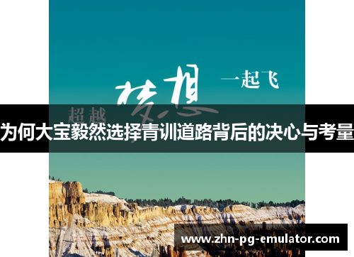 为何大宝毅然选择青训道路背后的决心与考量