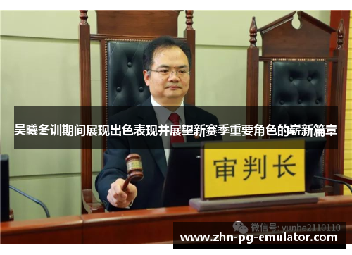 吴曦冬训期间展现出色表现并展望新赛季重要角色的崭新篇章