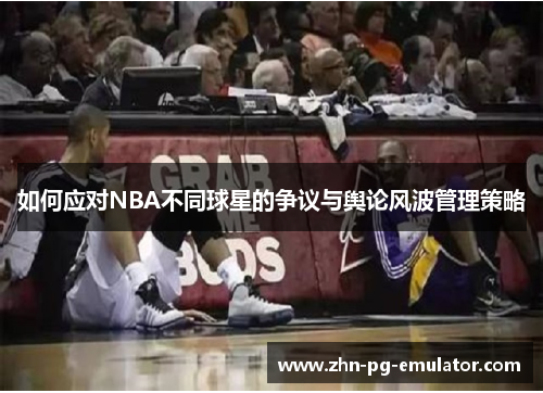 如何应对NBA不同球星的争议与舆论风波管理策略