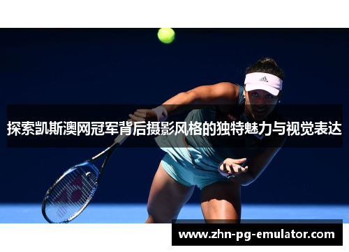 探索凯斯澳网冠军背后摄影风格的独特魅力与视觉表达 探索凯斯澳网冠军背后摄影风格的独特魅力与视觉表达