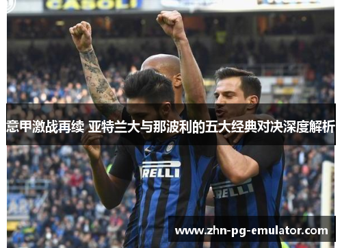 意甲激战再续 亚特兰大与那波利的五大经典对决深度解析