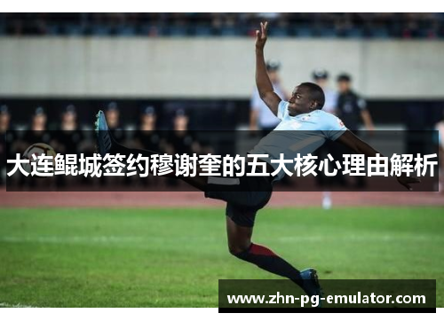 大连鲲城签约穆谢奎的五大核心理由解析